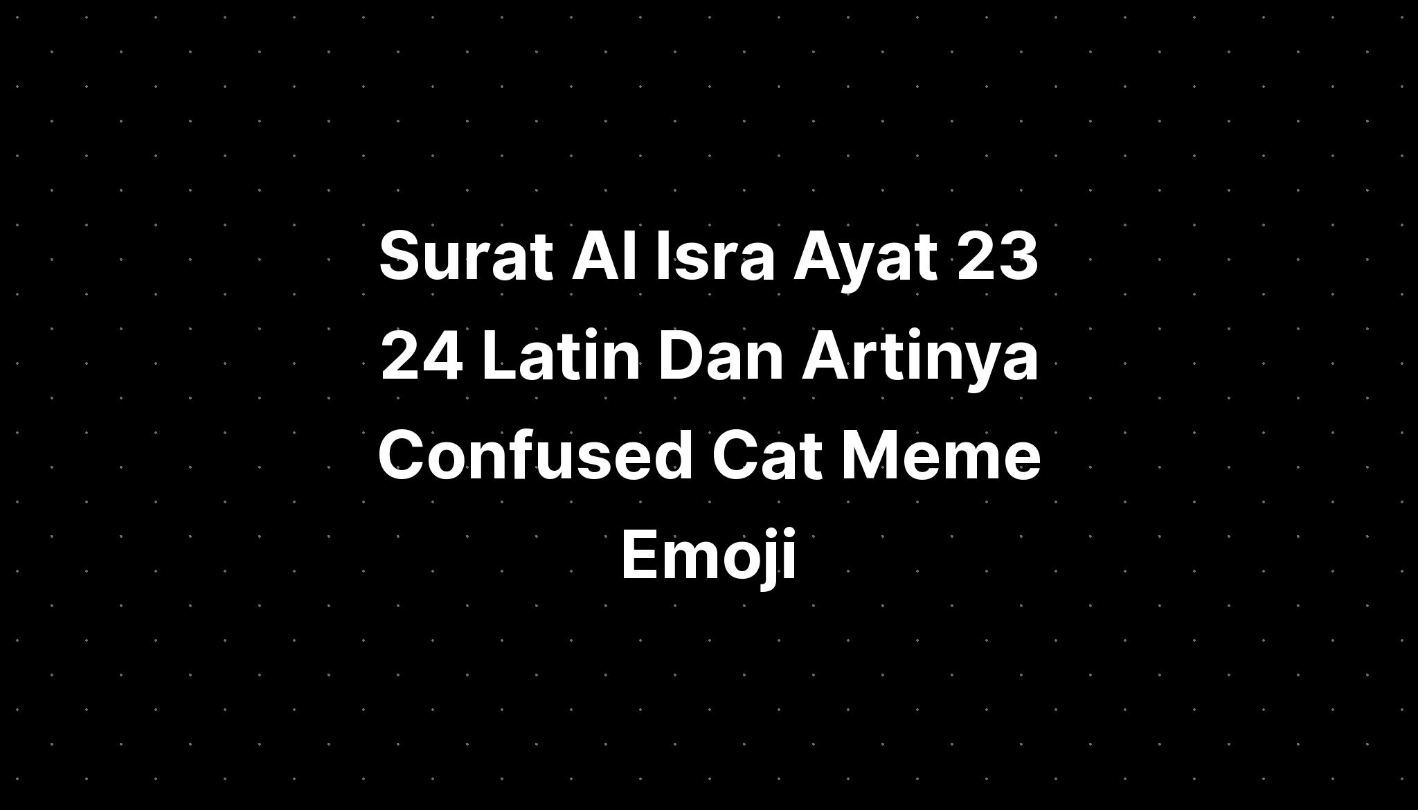 Surat Al Isra Ayat 23 24 Latin Dan Artinya Confused Cat Meme Emoji ...